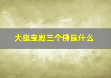 大雄宝殿三个佛是什么