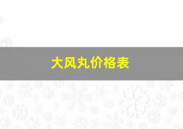 大风丸价格表