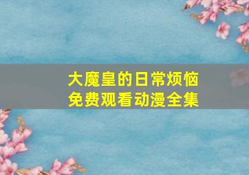 大魔皇的日常烦恼免费观看动漫全集