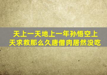 天上一天地上一年孙悟空上天求救那么久唐僧肉居然没吃