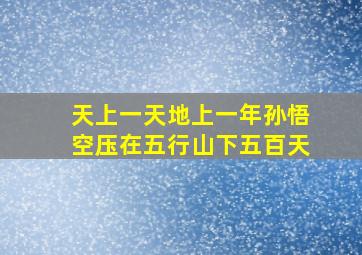 天上一天地上一年孙悟空压在五行山下五百天