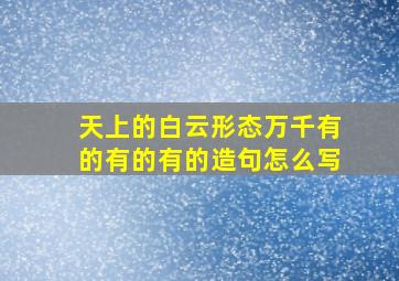 天上的白云形态万千有的有的有的造句怎么写