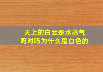 天上的白云是水蒸气吗对吗为什么是白色的