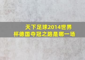 天下足球2014世界杯德国夺冠之路是哪一场