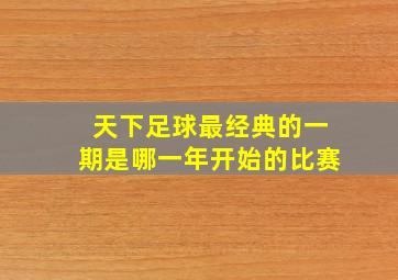 天下足球最经典的一期是哪一年开始的比赛