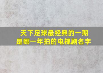 天下足球最经典的一期是哪一年拍的电视剧名字