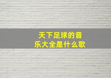 天下足球的音乐大全是什么歌