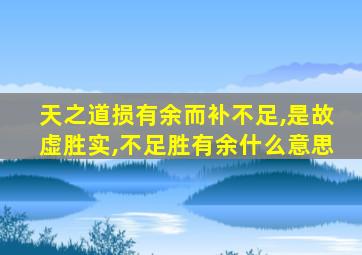 天之道损有余而补不足,是故虚胜实,不足胜有余什么意思