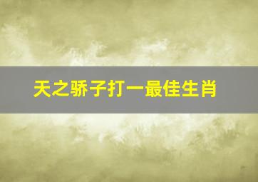 天之骄子打一最佳生肖