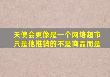 天使会更像是一个网络超市只是他推销的不是商品而是