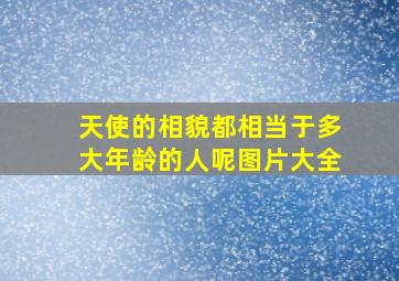 天使的相貌都相当于多大年龄的人呢图片大全