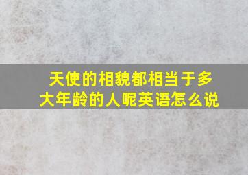 天使的相貌都相当于多大年龄的人呢英语怎么说