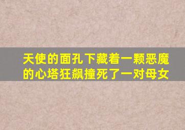 天使的面孔下藏着一颗恶魔的心塔狂飙撞死了一对母女