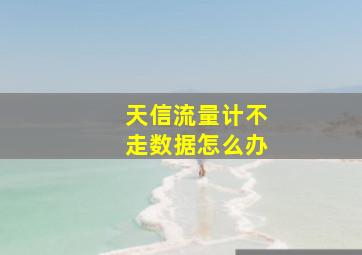 天信流量计不走数据怎么办