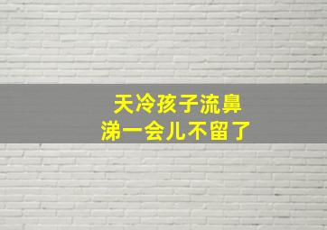 天冷孩子流鼻涕一会儿不留了