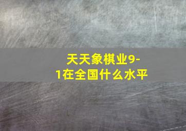 天天象棋业9-1在全国什么水平