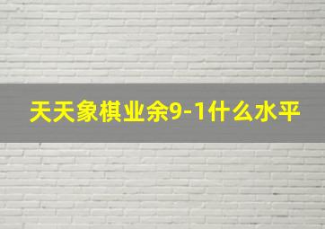 天天象棋业余9-1什么水平