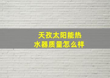 天孜太阳能热水器质量怎么样