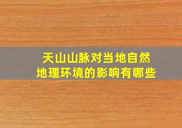 天山山脉对当地自然地理环境的影响有哪些