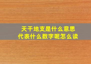 天干地支是什么意思代表什么数字呢怎么读