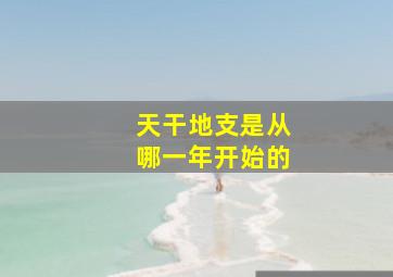 天干地支是从哪一年开始的