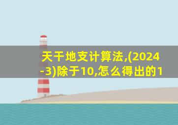 天干地支计算法,(2024-3)除于10,怎么得出的1