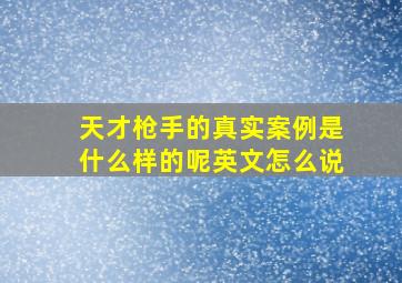 天才枪手的真实案例是什么样的呢英文怎么说