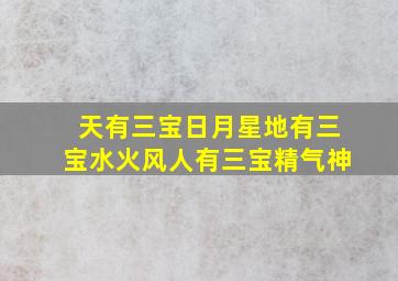 天有三宝日月星地有三宝水火风人有三宝精气神