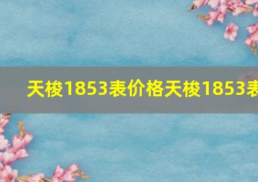 天梭1853表价格天梭1853表