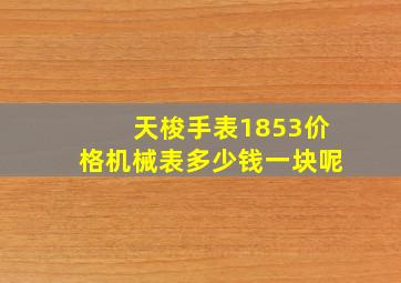 天梭手表1853价格机械表多少钱一块呢