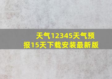 天气12345天气预报15天下载安装最新版