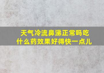 天气冷流鼻涕正常吗吃什么药效果好得快一点儿