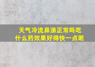 天气冷流鼻涕正常吗吃什么药效果好得快一点呢