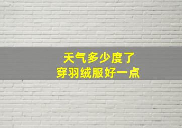 天气多少度了穿羽绒服好一点