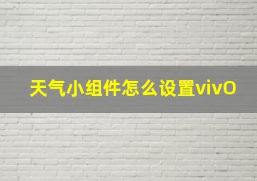 天气小组件怎么设置vivO