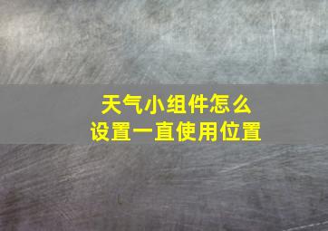 天气小组件怎么设置一直使用位置