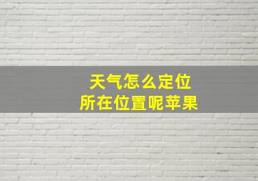 天气怎么定位所在位置呢苹果