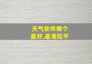 天气软件哪个最好,最准知乎