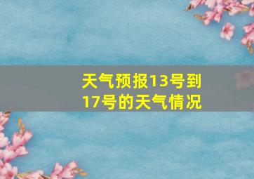 天气预报13号到17号的天气情况