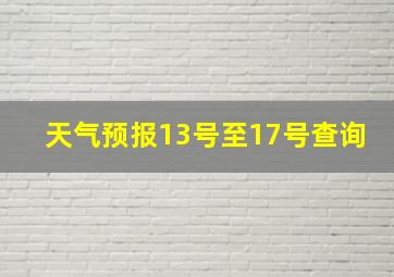 天气预报13号至17号查询