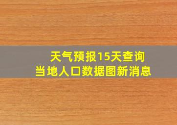 天气预报15天查询当地人口数据图新消息