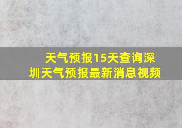 天气预报15天查询深圳天气预报最新消息视频