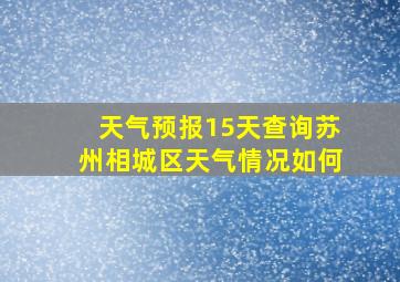 天气预报15天查询苏州相城区天气情况如何