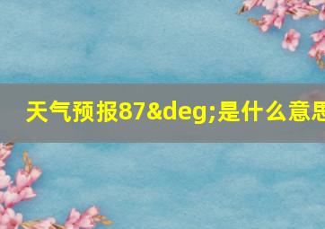 天气预报87°是什么意思