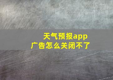 天气预报app广告怎么关闭不了