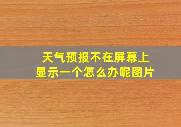 天气预报不在屏幕上显示一个怎么办呢图片