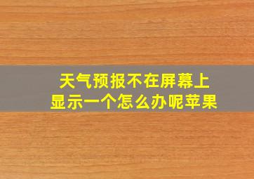 天气预报不在屏幕上显示一个怎么办呢苹果