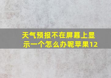 天气预报不在屏幕上显示一个怎么办呢苹果12