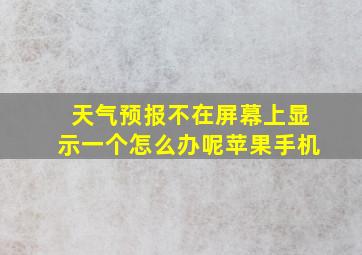 天气预报不在屏幕上显示一个怎么办呢苹果手机