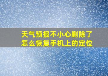 天气预报不小心删除了怎么恢复手机上的定位